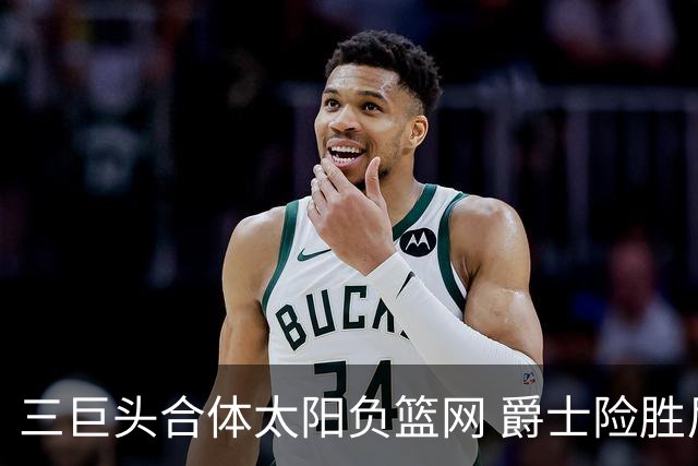 三巨头合体太阳负篮网 爵士险胜尼克斯止3连败