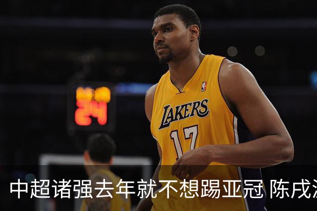 中超诸强去年就不想踢亚冠 陈戌源称不去后果严重