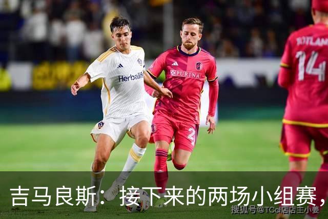 吉马良斯：接下来的两场小组赛，巴西队必须全部拿下