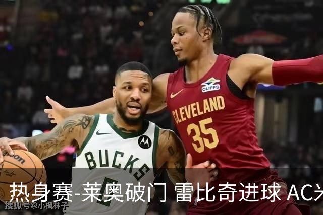 热身赛-莱奥破门 雷比奇进球 AC米兰5-0客场大捷