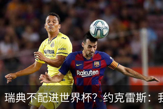 瑞典不配进世界杯？约克雷斯：我们凭实力进的，首战就5-1赢了