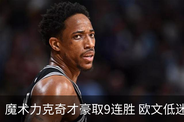 魔术力克奇才豪取9连胜 欧文低迷独行侠负灰熊